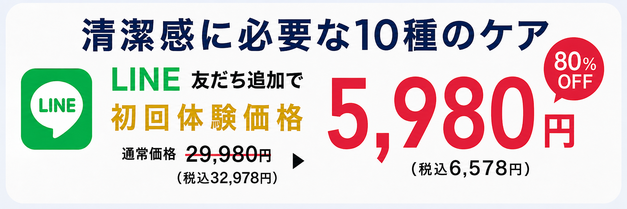 清潔感に必要な10種のケア。LINE友だち追加で初回体験価格5,980円。通常価格29,980円から80パーセントオフ、税込6,578円。
